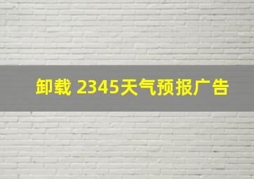 卸载 2345天气预报广告